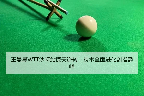 王曼昱WTT沙特站惊天逆转，技术全面进化剑指巅峰