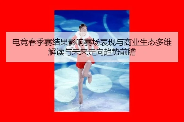 电竞春季赛结果影响赛场表现与商业生态多维解读与未来走向趋势前瞻