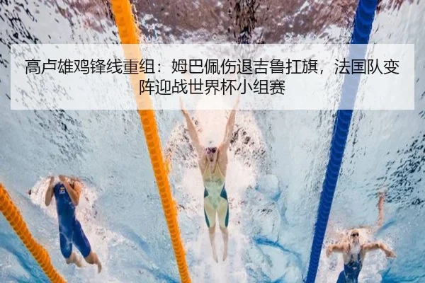高卢雄鸡锋线重组：姆巴佩伤退吉鲁扛旗，法国队变阵迎战世界杯小组赛