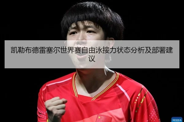 凯勒布德雷塞尔世界赛自由泳接力状态分析及部署建议